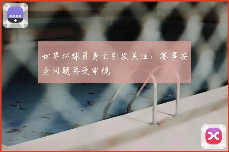 世界杯球员身亡引发关注，赛事安全问题再受审视