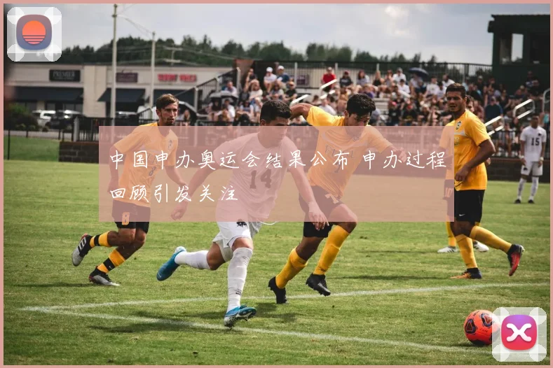 中国申办奥运会结果公布 申办过程回顾引发关注