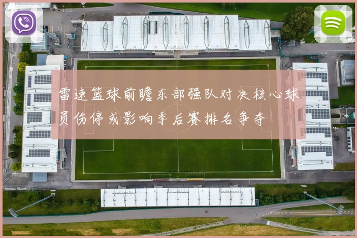 雷速篮球前瞻东部强队对决核心球员伤停或影响季后赛排名争夺