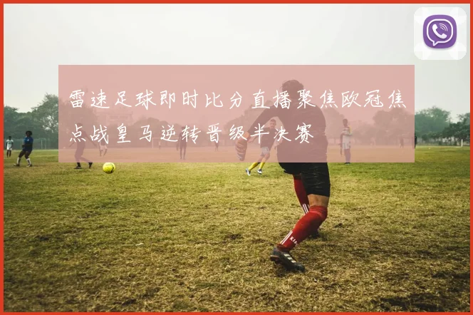 雷速足球即时比分直播聚焦欧冠焦点战皇马逆转晋级半决赛
