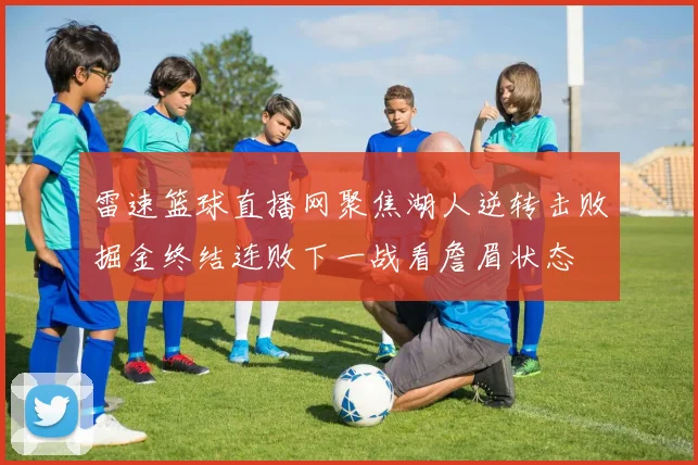 雷速篮球直播网聚焦湖人逆转击败掘金终结连败下一战看詹眉状态