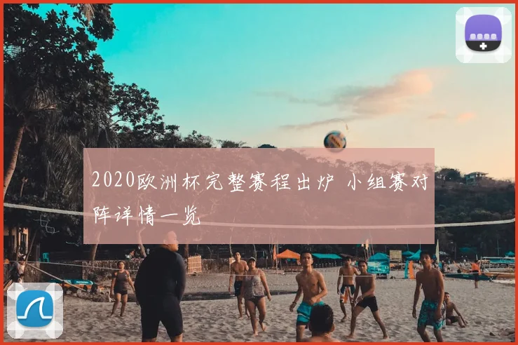 2020欧洲杯完整赛程出炉 小组赛对阵详情一览