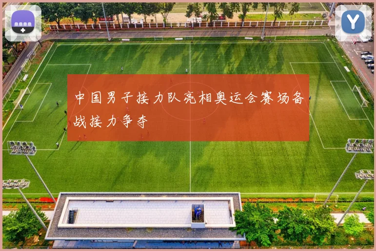 中国男子接力队亮相奥运会赛场备战接力争夺