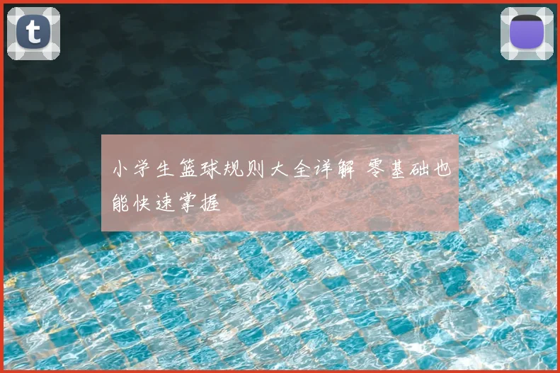 小学生篮球规则大全详解 零基础也能快速掌握