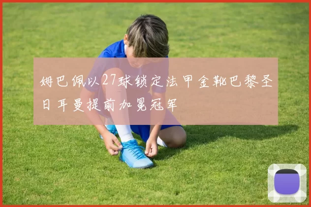 姆巴佩以27球锁定法甲金靴巴黎圣日耳曼提前加冕冠军