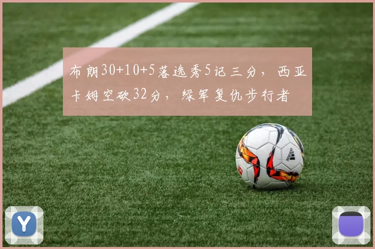 布朗30+10+5落选秀5记三分，西亚卡姆空砍32分，绿军复仇步行者