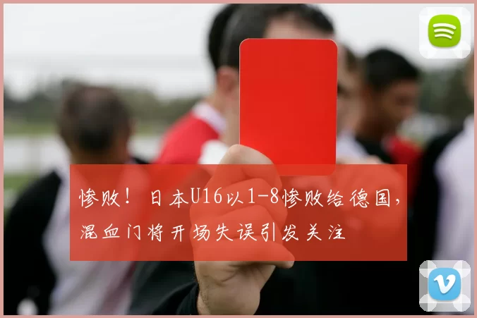 惨败！日本U16以1-8惨败给德国，混血门将开场失误引发关注