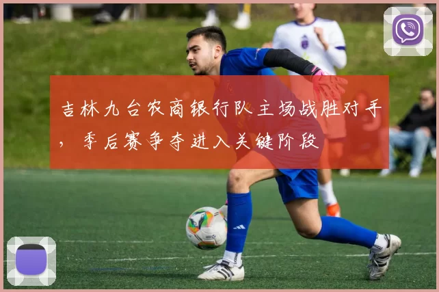 吉林九台农商银行队主场战胜对手，季后赛争夺进入关键阶段