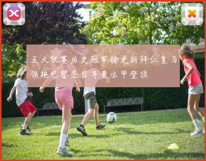 五大联赛历史冠军榜更新拜仁皇马领跑巴黎圣日耳曼法甲登顶