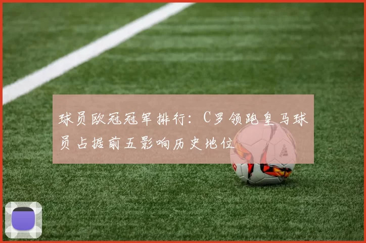 球员欧冠冠军排行:C罗领跑皇马球员占据前五影响历史地位