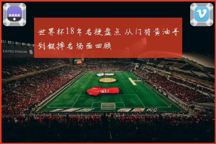 世界杯18年名梗盘点 从门将黄油手到假摔名场面回顾
