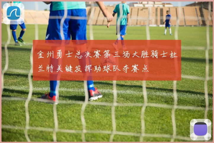 金州勇士总决赛第三场大胜骑士杜兰特关键发挥助球队夺赛点