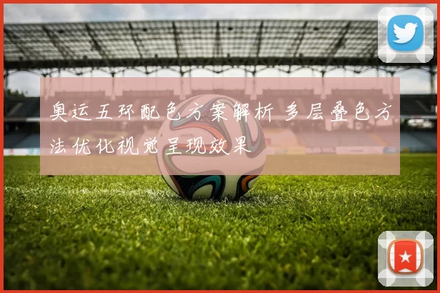 奥运五环配色方案解析 多层叠色方法优化视觉呈现效果