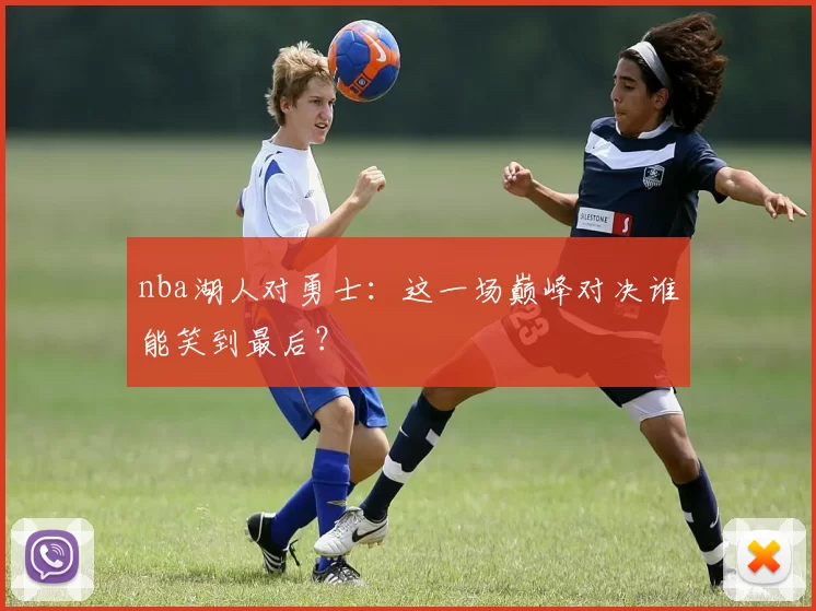 nba湖人对勇士：这一场巅峰对决谁能笑到最后？
