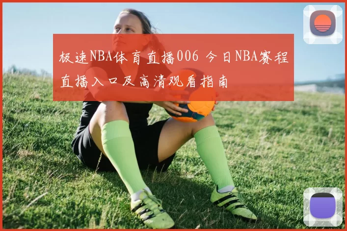 极速NBA体育直播006 今日NBA赛程直播入口及高清观看指南