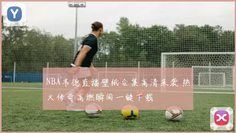 NBA韦德直播壁纸合集高清来袭 热火传奇高燃瞬间一键下载