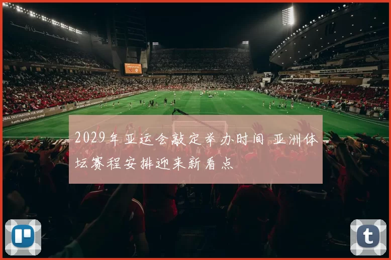 2029年亚运会敲定举办时间 亚洲体坛赛程安排迎来新看点