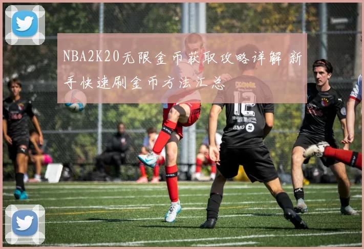 NBA2K20无限金币获取攻略详解 新手快速刷金币方法汇总